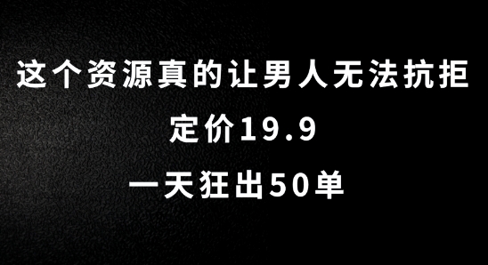 这个资源真的让男人无法抗拒，定价19.9.一天狂出50单【揭秘】-资源云