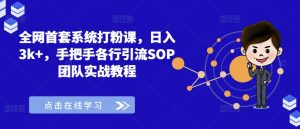 全网首套系统打粉课，日入3k+，手把手各行引流SOP团队实战教程-资源云