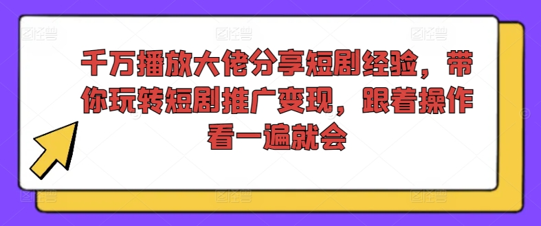 千万播放大佬分享短剧经验，带你玩转短剧推广变现，跟着操作看一遍就会-资源云