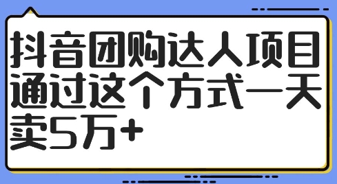抖音团购达人项目，通过这个方式一天卖5万+【揭秘】-资源云