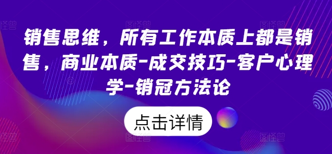 销售思维，所有工作本质上都是销售，商业本质-成交技巧-客户心理学-销冠方法论-资源云