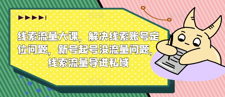 线索流量大课，解决线索账号定位问题，新号起号没流量问题，线索流量导进私域-资源云