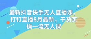 最新抖音快手无人直播课,钉钉直播8月最新,干货实操一流无人课-资源云