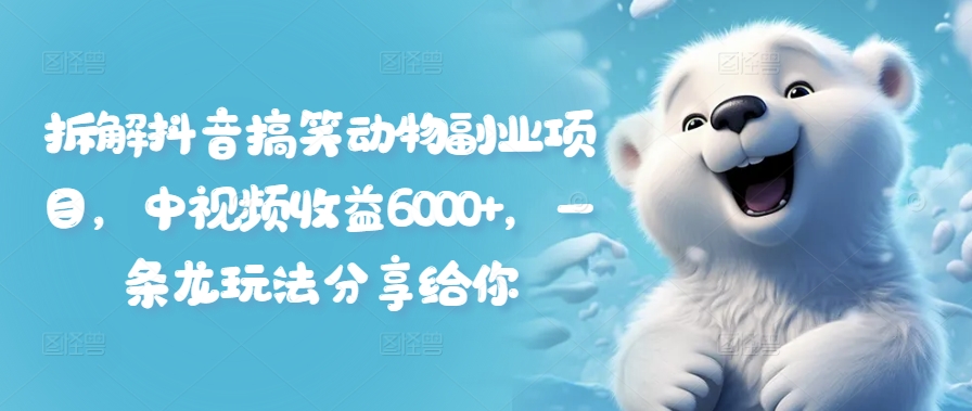 拆解抖音搞笑动物副业项目，中视频收益6000+，一条龙玩法分享给你-资源云
