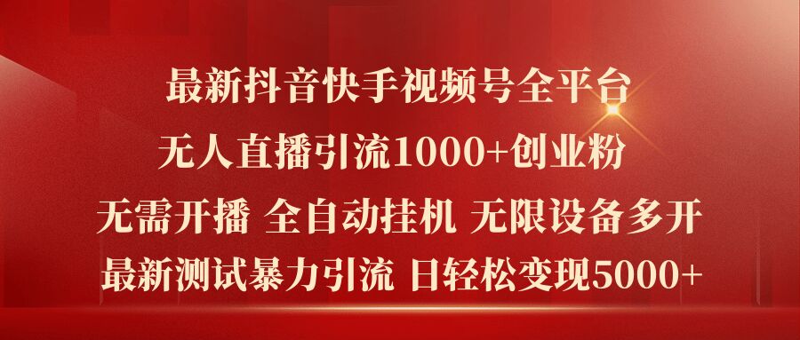 最新抖音快手视频号全平台无人直播引流1000+精准创业粉，日轻松变现5k+【揭秘】-资源云