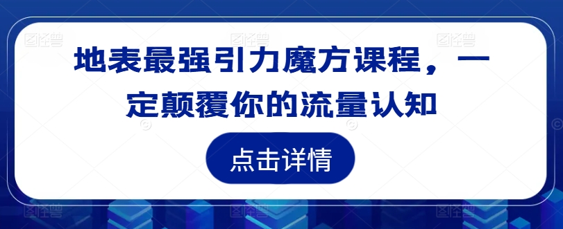 地表最强引力魔方课程，一定颠覆你的流量认知-资源云
