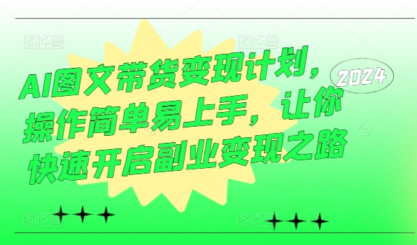 AI图文带货变现计划，操作简单易上手，让你快速开启副业变现之路-资源云