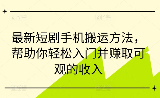 最新短剧手机搬运方法，帮助你轻松入门并赚取可观的收入-资源云