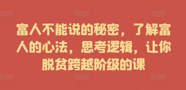 富人不能说的秘密，了解富人的心法，思考逻辑，让你脱贫跨越阶级的课-资源云