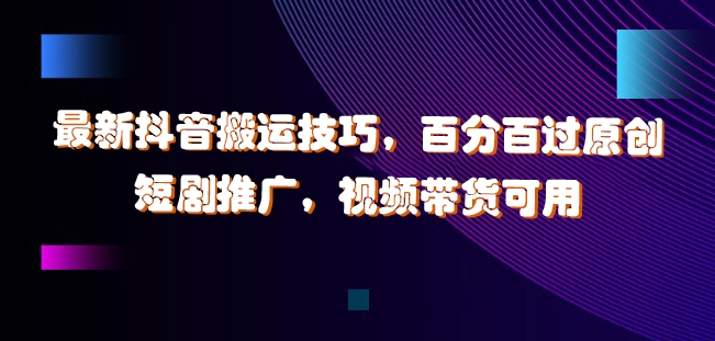最新抖音搬运技巧，百分百过原创，短剧推广，视频带货可用【揭秘】-资源云