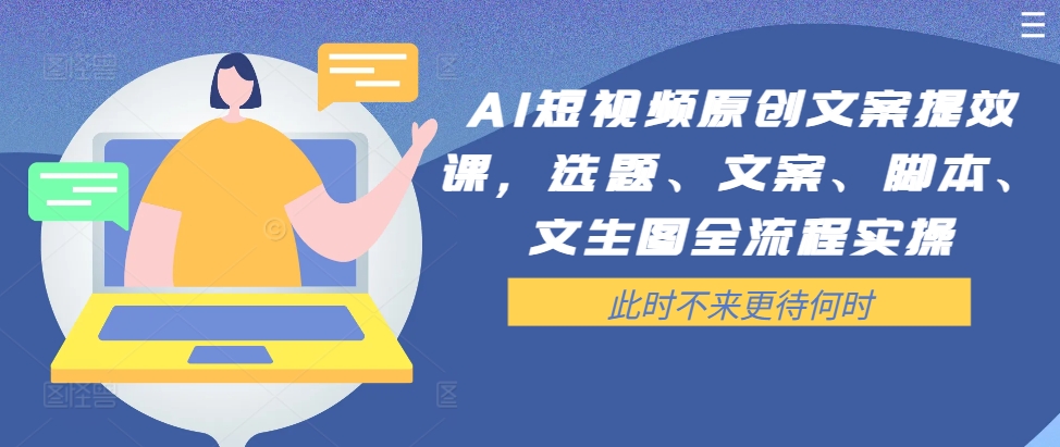 AI短视频原创文案提效课，选题、文案、脚本、文生图全流程实操-资源云