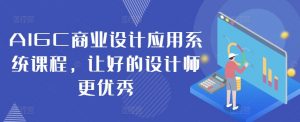 AIGC商业设计应用系统课程,让好的设计师更优秀-资源云