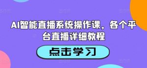AI智能直播系统操作课,各个平台直播详细教程-资源云