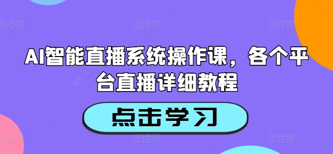 AI智能直播系统操作课，各个平台直播详细教程-资源云