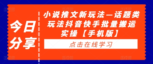 小说推文新玩法—话题类玩法抖音快手批量搬运实操【手机版】-资源云