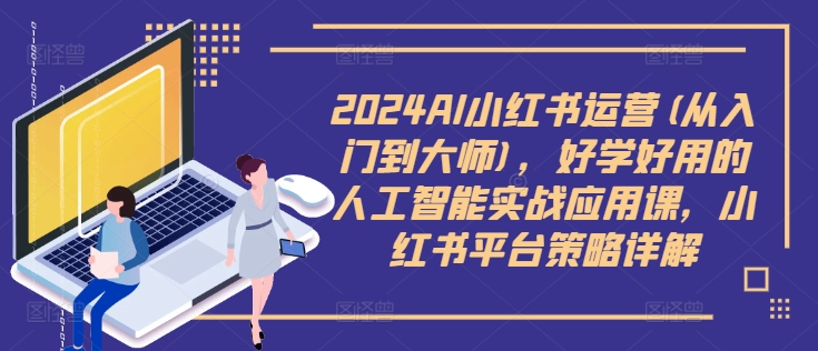 2024AI小红书运营(从入门到大师)，好学好用的人工智能实战应用课，小红书平台策略详解-资源云