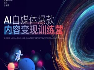 AI自媒体爆款内容变现训练营,20%底层逻辑,60%实操方法,20%案例拆解(即学即用)-资源云