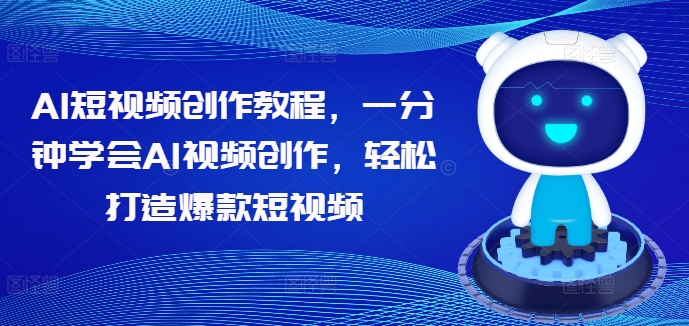 AI短视频创作教程，一分钟学会AI视频创作，轻松打造爆款短视频-资源云