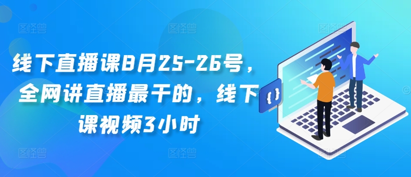 线下直播课8月25-26号，全网讲直播最干的，线下课视频3小时-资源云