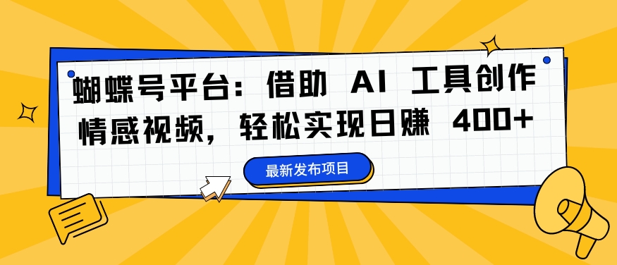 蝴蝶号平台：借助 AI 工具创作情感视频，轻松实现日赚 400+【揭秘】-资源云
