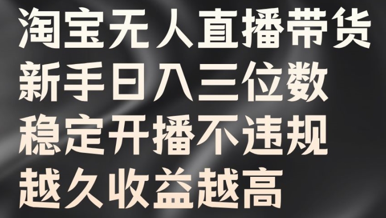 淘宝无人直播带货，新手日入三位数，稳定开播不违规，越久收益越高【揭秘】-资源云