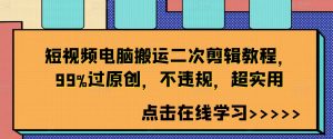短视频电脑搬运二次剪辑教程,99%过原创,不违规,超实用-资源云