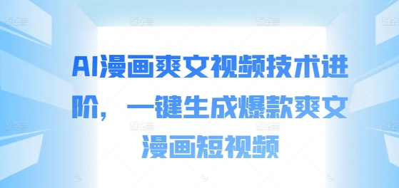 AI漫画爽文视频技术进阶，一键生成爆款爽文漫画短视频-资源云
