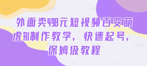外面卖498元短视频百变萌虎AI制作教学，快速起号，保姆级教程-资源云