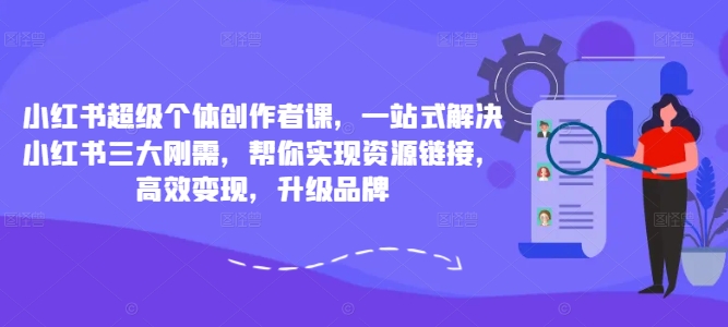小红书超级个体创作者课，一站式解决小红书三大刚需，帮你实现资源链接，高效变现，升级品牌-资源云