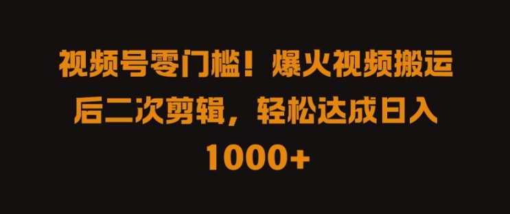 视频号零门槛，爆火视频搬运后二次剪辑，轻松达成日入 1k+【揭秘】-资源云