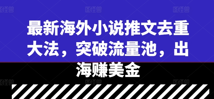 最新海外小说推文去重大法，突破流量池，出海赚美金-资源云