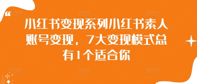小红书变现系列小红书素人账号变现，7大变现模式总有1个适合你-资源云