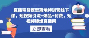 直播带货模型落地特训营线下课，​短视频引流+爆品+付费，短视频锤爆直播间-资源云