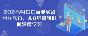 2024AIGC商业实战MJ+SD，从0基础到进阶深度学习-资源云