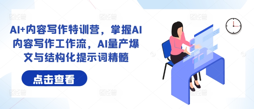AI+内容写作特训营，掌握AI内容写作工作流，AI量产爆文与结构化提示词精髓-资源云