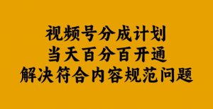 视频号分成计划当天百分百开通解决符合内容规范问题【揭秘】-资源云