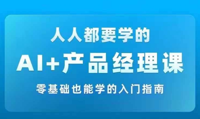 AI +产品经理实战项目必修课，从零到一教你学ai，零基础也能学的入门指南-资源云