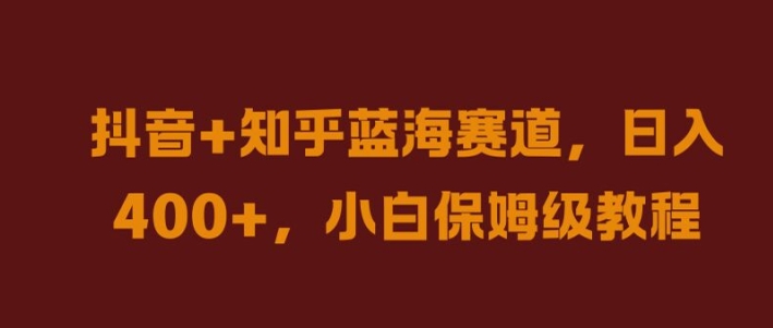 抖音+知乎蓝海赛道，日入几张，小白保姆级教程【揭秘】-资源云