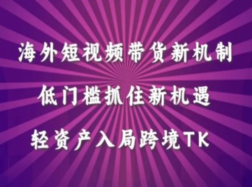 海外短视频Tiktok带货新机制，低门槛抓住新机遇，轻资产入局跨境TK-资源云