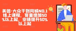 美团·大众干到同城NO.1线上课程，客量增加50%以上起，业绩提升50%以上起-资源云