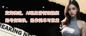 蓝海赛道,AI明星讲哲理视频,起号变现快,操作简单可批量【揭秘】-资源云