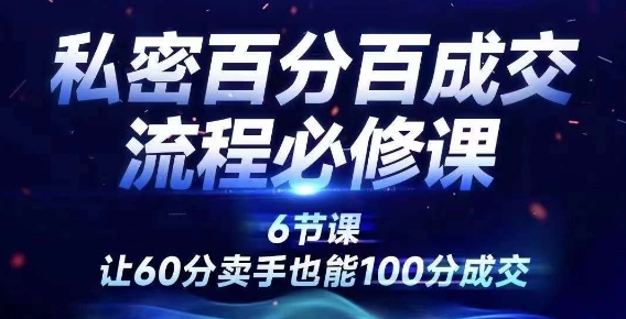 私密百分百成交流程线上训练营，绝对成交，让60分卖手也能100分成交-资源云