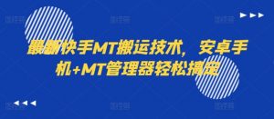 最新快手MT搬运技术,安卓手机+MT管理器轻松搞定-资源云