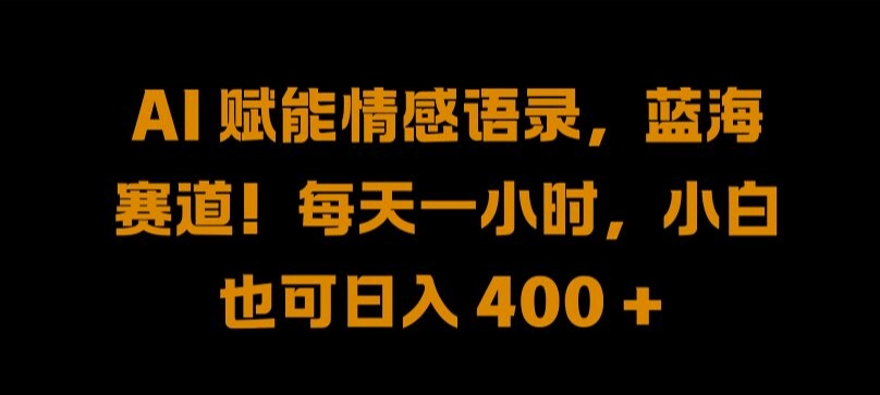 AI 赋能情感语录，蓝海赛道!每天一小时，小白也可日入 400 + 【揭秘】-资源云