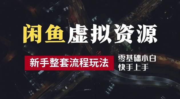 2024最新闲鱼虚拟资源玩法，养号到出单整套流程，多管道收益，每天2小时月收入过万【揭秘】-资源云