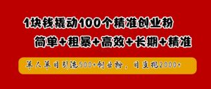 1块钱撬动100个精准创业粉，简单粗暴高效长期精准，单人单日引流500+创业粉，日变现2k【揭秘】-资源云