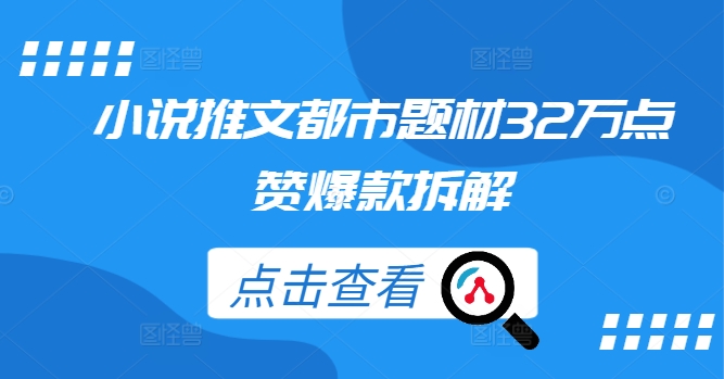 小说推文都市题材32万点赞爆款拆解-资源云