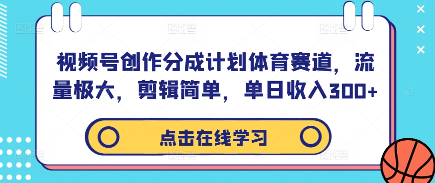 视频号创作分成计划体育赛道，流量极大，剪辑简单，单日收入300+-资源云
