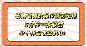 古装电视剧制作爆笑视频，5分钟一条原创，单个作品收益500+【揭秘】-资源云