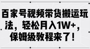百家号视频带货搬运玩法,轻松月入1W+,保姆级教程来了【揭秘】-资源云